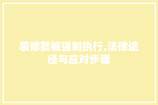 装修款被强制执行,法律途径与应对步骤 装修款被强制执行,法律途径与应对步骤 装修知识