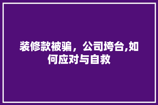 装修款被骗，公司垮台,如何应对与自救 装修款被骗，公司垮台,如何应对与自救 家居装饰