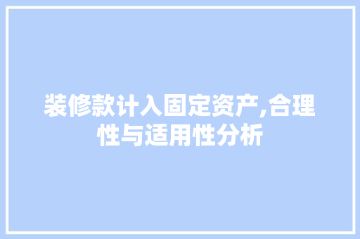 装修款计入固定资产,合理性与适用性分析 装修款计入固定资产,合理性与适用性分析 家居装饰