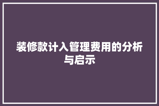装修款计入管理费用的分析与启示 装修款计入管理费用的分析与启示 家居设计