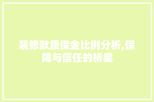 装修款质保金比例分析,保障与信任的桥梁 装修款质保金比例分析,保障与信任的桥梁 二手房