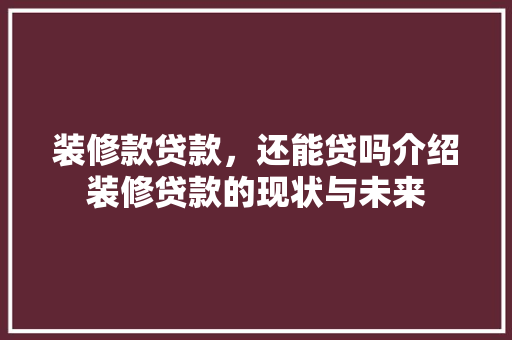 装修款贷款，还能贷吗介绍装修贷款的现状与未来 装修款贷款，还能贷吗介绍装修贷款的现状与未来 家居装饰