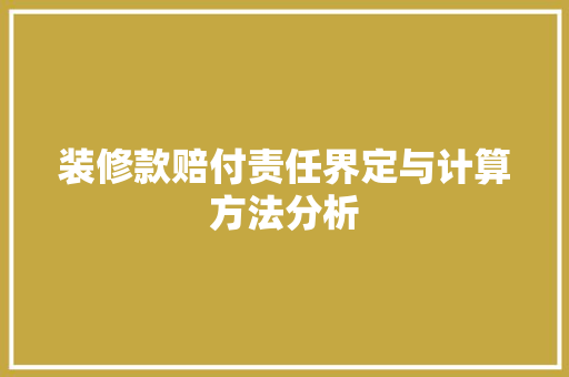 装修款赔付责任界定与计算方法分析 装修款赔付责任界定与计算方法分析 家居装饰