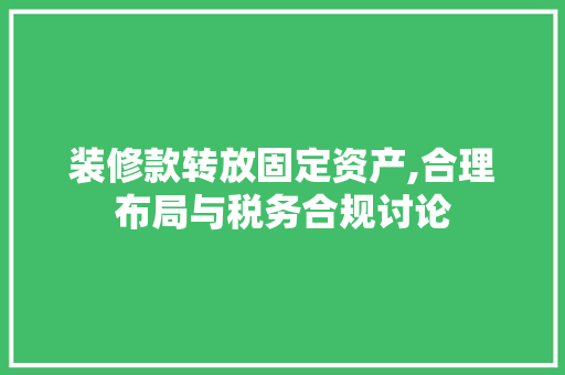 装修款转放固定资产,合理布局与税务合规讨论 装修款转放固定资产,合理布局与税务合规讨论 家居装饰