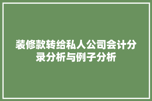 装修款转给私人公司会计分录分析与例子分析 装修款转给私人公司会计分录分析与例子分析 家居设计
