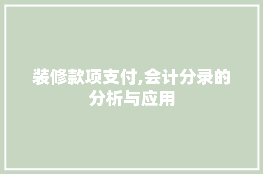 装修款项支付,会计分录的分析与应用 装修款项支付,会计分录的分析与应用 二手房