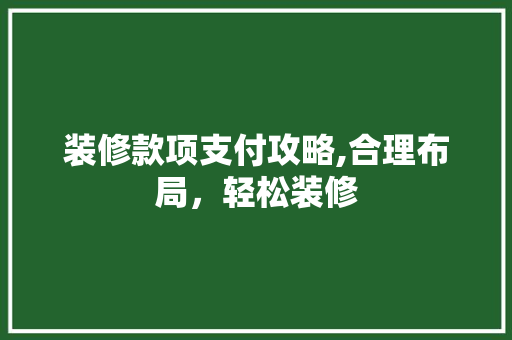 装修款项支付攻略,合理布局，轻松装修 装修款项支付攻略,合理布局，轻松装修 家居设计