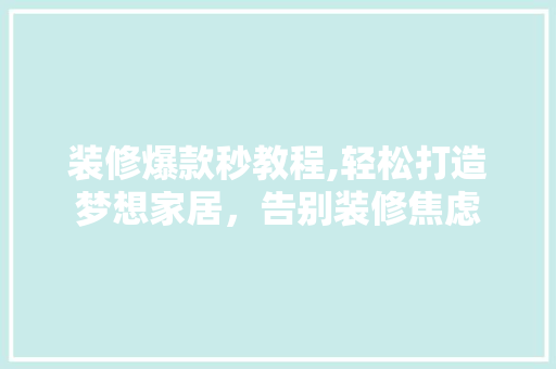 装修爆款秒教程,轻松打造梦想家居，告别装修焦虑 装修爆款秒教程,轻松打造梦想家居，告别装修焦虑 二手房