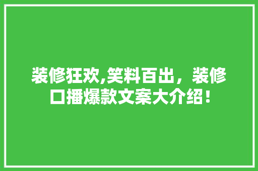 装修狂欢,笑料百出，装修口播爆款文案大介绍！ 装修狂欢,笑料百出，装修口播爆款文案大介绍！ 家居设计