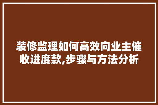 装修监理如何高效向业主催收进度款,步骤与方法分析 装修监理如何高效向业主催收进度款,步骤与方法分析 家居设计