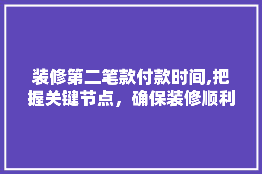 装修第二笔款付款时间,把握关键节点，确保装修顺利进行 装修第二笔款付款时间,把握关键节点，确保装修顺利进行 家居装饰