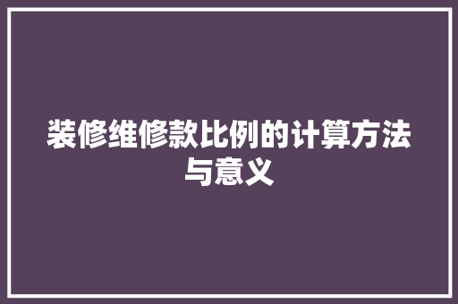 装修维修款比例的计算方法与意义 装修维修款比例的计算方法与意义 装修知识