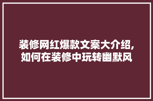 装修网红爆款文案大介绍,如何在装修中玩转幽默风 装修网红爆款文案大介绍,如何在装修中玩转幽默风 装修知识
