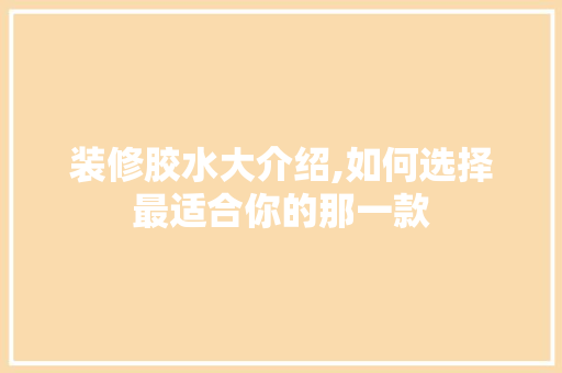 装修胶水大介绍,如何选择最适合你的那一款 装修胶水大介绍,如何选择最适合你的那一款 家居设计