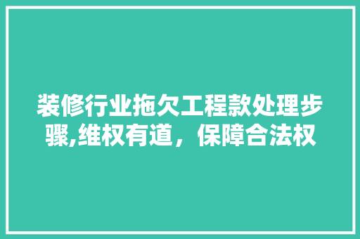装修行业拖欠工程款处理步骤,维权有道，保障合法权益 装修行业拖欠工程款处理步骤,维权有道，保障合法权益 买房须知