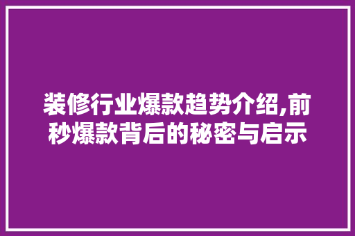 装修行业爆款趋势介绍,前秒爆款背后的秘密与启示 装修行业爆款趋势介绍,前秒爆款背后的秘密与启示 家居装饰