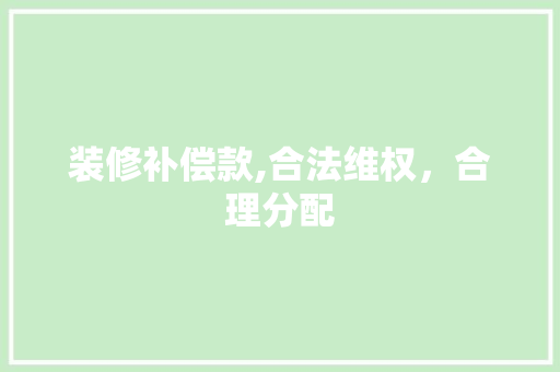 装修补偿款,合法维权，合理分配 装修补偿款,合法维权，合理分配 买房须知