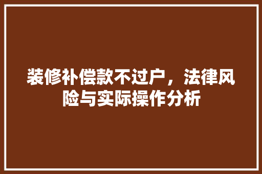 装修补偿款不过户，法律风险与实际操作分析 装修补偿款不过户，法律风险与实际操作分析 买房须知