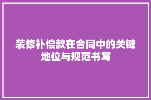 装修补偿款在合同中的关键地位与规范书写 装修补偿款在合同中的关键地位与规范书写 家居装饰