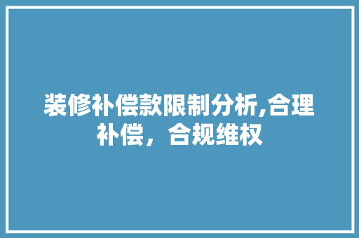 装修补偿款限制分析,合理补偿，合规维权 装修补偿款限制分析,合理补偿，合规维权 家居设计