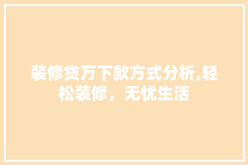 装修贷万下款方式分析,轻松装修，无忧生活 装修贷万下款方式分析,轻松装修，无忧生活 家居设计