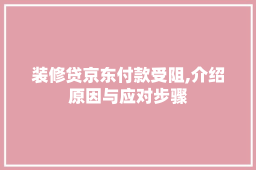 装修贷京东付款受阻,介绍原因与应对步骤 装修贷京东付款受阻,介绍原因与应对步骤 家居装饰