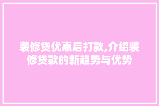 装修贷优惠后打款,介绍装修贷款的新趋势与优势 装修贷优惠后打款,介绍装修贷款的新趋势与优势 家居设计