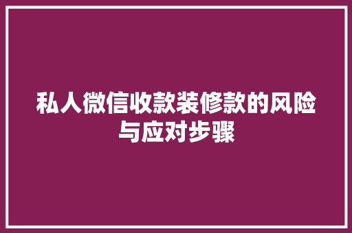 私人微信收款装修款的风险与应对步骤 私人微信收款装修款的风险与应对步骤 家居装饰