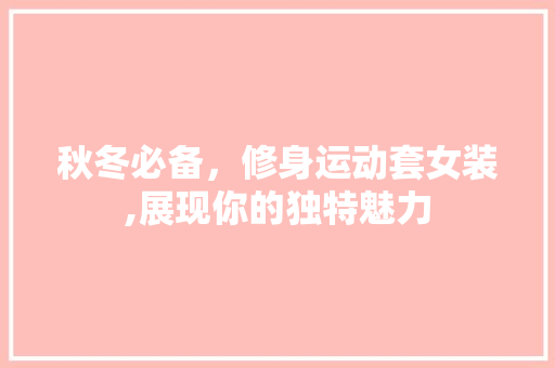 秋冬必备，修身运动套女装,展现你的独特魅力 秋冬必备，修身运动套女装,展现你的独特魅力 装修知识