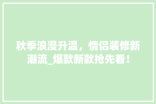 秋季浪漫升温，情侣装修新潮流_爆款新款抢先看！ 秋季浪漫升温，情侣装修新潮流_爆款新款抢先看！ 装修知识