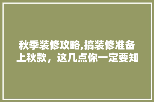 秋季装修攻略,搞装修准备上秋款，这几点你一定要知道！ 秋季装修攻略,搞装修准备上秋款，这几点你一定要知道！ 家居装饰