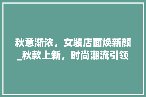 秋意渐浓，女装店面焕新颜_秋款上新，时尚潮流引领潮流 秋意渐浓，女装店面焕新颜_秋款上新，时尚潮流引领潮流 装修知识