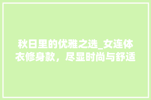 秋日里的优雅之选_女连体衣修身款，尽显时尚与舒适并存 秋日里的优雅之选_女连体衣修身款，尽显时尚与舒适并存 二手房
