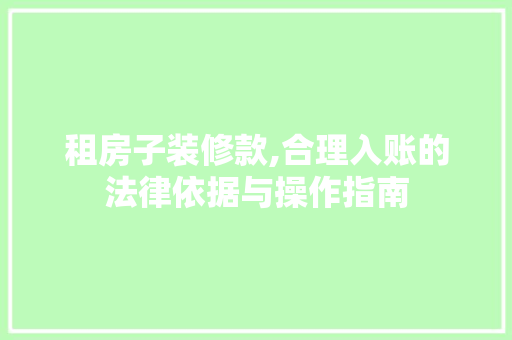 租房子装修款,合理入账的法律依据与操作指南 租房子装修款,合理入账的法律依据与操作指南 买房须知