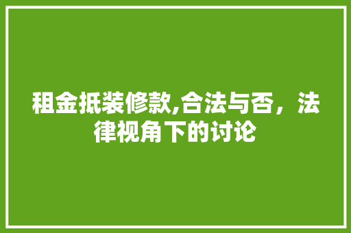 租金抵装修款,合法与否，法律视角下的讨论 租金抵装修款,合法与否，法律视角下的讨论 家居设计