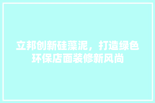 立邦创新硅藻泥，打造绿色环保店面装修新风尚 立邦创新硅藻泥，打造绿色环保店面装修新风尚 装修知识
