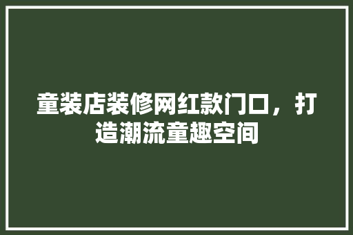 童装店装修网红款门口，打造潮流童趣空间 童装店装修网红款门口，打造潮流童趣空间 家居设计