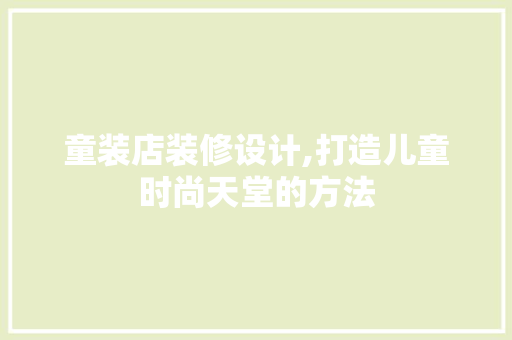 童装店装修设计,打造儿童时尚天堂的方法 童装店装修设计,打造儿童时尚天堂的方法 二手房