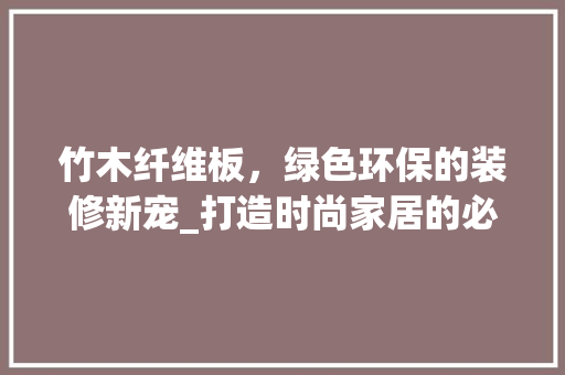 竹木纤维板，绿色环保的装修新宠_打造时尚家居的必备良品 竹木纤维板，绿色环保的装修新宠_打造时尚家居的必备良品 二手房