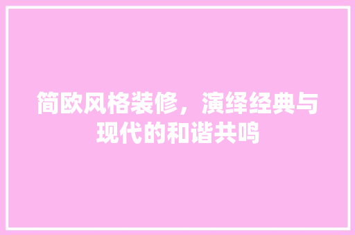 简欧风格装修，演绎经典与现代的和谐共鸣 简欧风格装修，演绎经典与现代的和谐共鸣 家居设计
