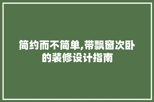 简约而不简单,带飘窗次卧的装修设计指南 简约而不简单,带飘窗次卧的装修设计指南 二手房