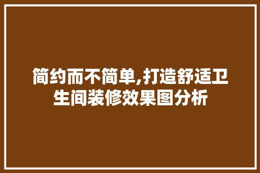 简约而不简单,打造舒适卫生间装修效果图分析 简约而不简单,打造舒适卫生间装修效果图分析 家居设计
