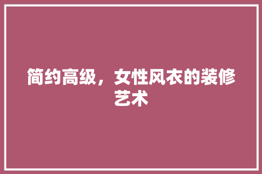 简约高级，女性风衣的装修艺术 简约高级，女性风衣的装修艺术 家居装饰