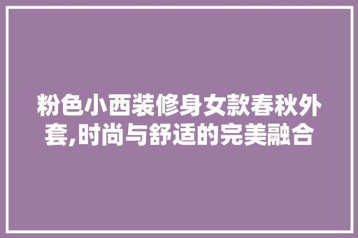 粉色小西装修身女款春秋外套,时尚与舒适的完美融合 粉色小西装修身女款春秋外套,时尚与舒适的完美融合 家居设计