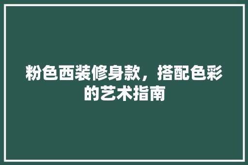粉色西装修身款，搭配色彩的艺术指南 粉色西装修身款，搭配色彩的艺术指南 装修知识
