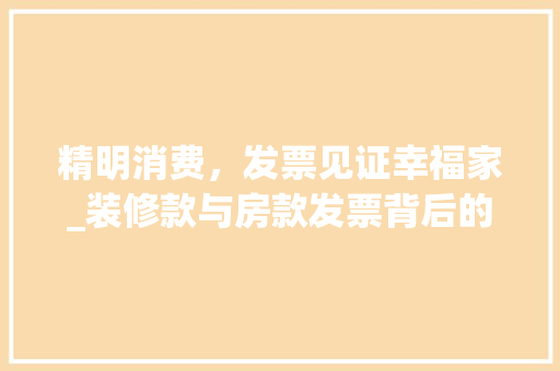 精明消费，发票见证幸福家_装修款与房款发票背后的故事 精明消费，发票见证幸福家_装修款与房款发票背后的故事 买房须知
