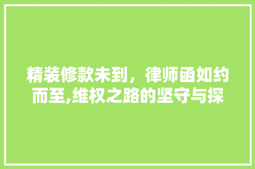 精装修款未到，律师函如约而至,维权之路的坚守与探索 精装修款未到，律师函如约而至,维权之路的坚守与探索 家居设计