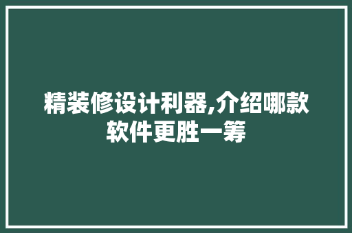 精装修设计利器,介绍哪款软件更胜一筹 精装修设计利器,介绍哪款软件更胜一筹 二手房