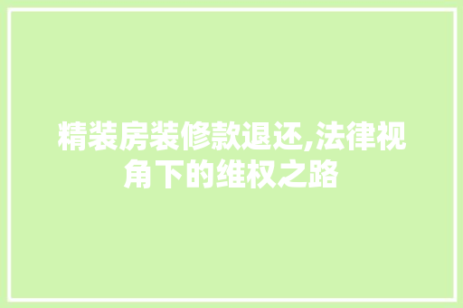 精装房装修款退还,法律视角下的维权之路 精装房装修款退还,法律视角下的维权之路 家居装饰
