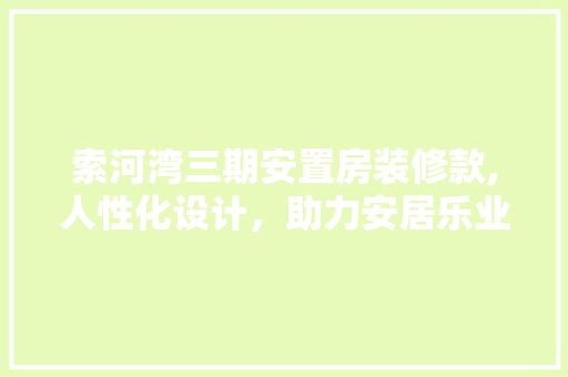 索河湾三期安置房装修款,人性化设计，助力安居乐业 索河湾三期安置房装修款,人性化设计，助力安居乐业 买房须知